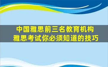 中国雅思前三名教育机构 雅思考试你必须知道的技巧